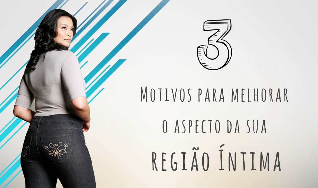 3 Motivos para melhorar o aspecto da sua Região Íntima 3 Motivos para melhorar o aspecto da sua Região Íntima